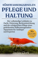 SÜSSWASSERGARNELEN – PFLEGE UND HALTUNG: Der vollständige Leitfaden zu Zucht, Fütterung, Beckeneinrichtung und der erfolgreichen Pflege eines ... für Anfänger und Experten B0G4B52D3C Book Cover