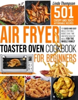 Air Fryer Toaster Oven Cookbook for Beginners: 501 Crispy and Juicy Affordable Recipes for Quick and Easy Meals. Stay on a Budget, Save Time and Serve Healthy Meals for the Whole Family 1802190260 Book Cover