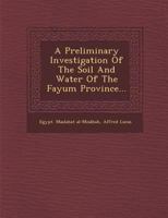 A Preliminary Investigation of the Soil and Water of the Fayum Province... 1286869927 Book Cover