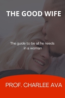 The good wife: The guides to be all he needs in a woman B0BD8LKXTH Book Cover