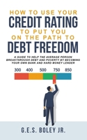 How To Use Your Credit Rating To Put You On The Path To Debt Freedom: A Guide to help the Average Person Breakthrough Debt and Poverty by becoming your own Bank and Hard Money Lender B08HGNS4QV Book Cover