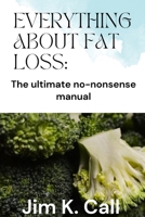 EVERYTHING ABOUT FAT LOSS: The ultimate no-nonsense manual B0CR1RZ4D4 Book Cover