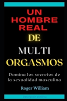 UN HOMBRE REAL DE MULTI ORGASMOS: Domina los secretos de la sexualidad masculina B09FC3RZFW Book Cover