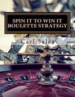 Spin It To Win It Roulette Strategy: Win Every Spin 149293013X Book Cover