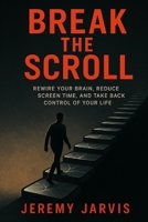 Break the Scroll: Rewire Your Brain, Reduce Screen Time, and Take Back Control of Your Life B0FGTQ8BF2 Book Cover