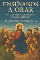 Enséñanos A Orar: Lo Que Jesús Le Enseñó A Sus Discípulos (Action Ministries Bible Study Series) (Spanish Edition) 1507799012 Book Cover