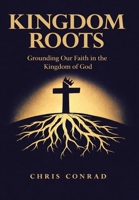 Kingdom Roots: Grounding Our Faith in the Kingdom of God B0GN2L6WT9 Book Cover