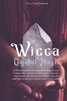 Wicca Crystal Magic: A Wiccan Guide of Magical Healing to Learn the Secrets and the Power of Gems and Stones; A Fundamental Illustration about Crystals and How to Practice Rituals and Spells 1673665160 Book Cover
