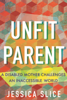 Unfit Parent: A Disabled Mother Challenges an Inaccessible World 0807013242 Book Cover