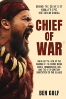 Chief of War Behind the Scenes of Hawaii's Epic Historical Drama: An In-Depth Look at the Making of the Iconic Movie Series, Hawaiian Culture, and the 18th-Century Unification of the Islands B0FKSPTQD3 Book Cover