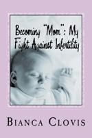 Becoming "Mom": My Fight Against Infertility 1499653476 Book Cover