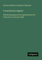 Il matrimonio segreto: Melodramma giocoso da rappresentarsi nel Teatro Re, il carnovale 1838 (Italian Edition) 3563210373 Book Cover
