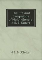 The life and campaigns of Major-General J. E. B. Stuart: commander of the cavalry of the Army of northern Virginia 1502360128 Book Cover