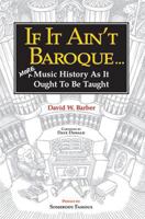 If It Ain't Baroque: More Music History As It Ought To Be Taught 0920151159 Book Cover