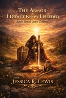 The Armor I Didn’t Know I Needed: Battle-Tested, Grace-Covered B0GZH7WJ42 Book Cover