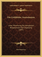 Die Goldfelder Australasiens: Unter Mitwirkung Des Koniglichen Bergassessors Karl Vogelsang (1897) 1161097457 Book Cover