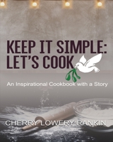 Keep It Simple: Let's Cook: An Inspirational Cookbook with a Story 1697118488 Book Cover