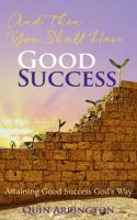 And Then You Shall Have Good Success: Attaining Good Success God's Way 1737122502 Book Cover