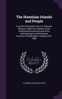 The Hawaiian Islands and People: A Lecture Delivered at the U.S. National Museum, Under the Auspices of the Smithsonian Institution and of the Anthropological and Biological Societies of Washington, F 0526454547 Book Cover