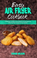 Easy Air Fryer Cookbook: A Beginner's Guide to Cook Healthy and Easy Meals by Following Super-Simple Air Fryer Recipes 1801945691 Book Cover