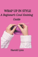 WRAP UP IN STYLE: A Beginner's Cowl Knitting Guide B0CMJDK911 Book Cover