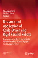 Research and Application of Cable-Driven and Rigid Parallel Robots: Development of the 40-meter Scale Model of the FAST (China Sky Eye) Feed Support System 9819974542 Book Cover