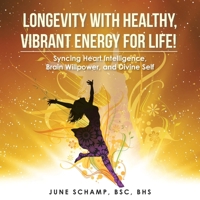 Longevity with Healthy, Vibrant Energy for Life!: Syncing Heart Intelligence, Brain Willpower, and Divine Self 1982241179 Book Cover