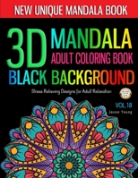 3D MANDALA ADULT COLORING BOOK BLACK BACKGROUND -Stress Relieving Designs for Adult Relaxation Vol.18: Unique Mandala Designs and Meditation, and ... and Patterns Coloring Books for Adults) 1689061146 Book Cover