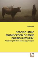 SPECIFIC LITHIC MODIFICATION OF BONE DURING BUTCHERY:: A Scanning Electron Microscopy Analysis 363918632X Book Cover