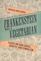 Frankenstein Was a Vegetarian: Essays on Food Choice, Identity, and Symbolism 1496839943 Book Cover