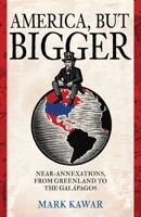 America, but Bigger: Near-Annexations, from Greenland to the Galapagos B0GXWWG6BB Book Cover