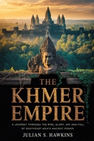 THE KHMER EMPIRE: A Journey Through the Rise, Glory, and Fall of Southeast Asia’s Ancient Power B0GMGH7RLQ Book Cover