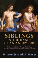 Siblings in the Hands of an Angry God: Brothers and Sisters through Mythology and the Dominance of Females in Human Morality B0GTYNL9ZG Book Cover