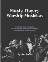 Music Theory for the Worship Musician: A COMPREHENSIVE GUIDE TO UNDERSTANDING, WRITING, AND PLAYING CONTEMPORARY WORSHIP MUSIC B08GLP42HH Book Cover