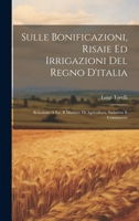Sulle Bonificazioni, Risaie Ed Irrigazioni Del Regno D'italia; Relazione A S.e. Il Ministro Di Agricoltura, Industria E Commercio 1020997397 Book Cover