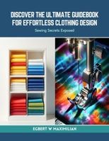 Discover the Ultimate Guidebook for Effortless Clothing Design: Sewing Secrets Exposed B0CRRVVJB3 Book Cover