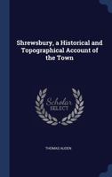 Shrewsbury, a Historical and Topographical Account of the Town 1145421059 Book Cover
