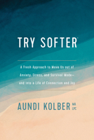 Try Softer: A Fresh Approach to Move Us Out of Anxiety, Stress, and Survival Mode--And Into a Life of Connection and Joy 1496439651 Book Cover