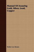 Manual of Assaying Gold, Silver, Lead, Copper 114695008X Book Cover