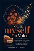 I Owed Myself A Voice: 100 Uncomfortable Truths You Need To Hear About People Pleasing, Creating Boundaries, and Never Abandoning Yourself Again B0H6RZ944D Book Cover