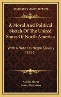 A Moral And Political Sketch Of The United States Of North America: With A Note On Negro Slavery 1165278871 Book Cover