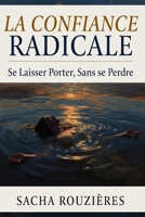 LA CONFIANCE RADICALE Se Laisser Porter, Sans se Perdre (French Edition) B0GY96WJW5 Book Cover