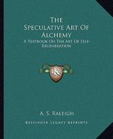The Speculative Art Of Alchemy: A Textbook On The Art Of Self-Regeneration 1417985771 Book Cover