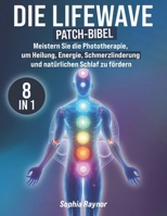 Die LifeWave Patch-Bibel: [8 in 1] Meistern Sie die Phototherapie, um Heilung, Energie, Schmerzlinderung, Regeneration, Entspannung und Natürlichen Schlaf zu Fördern (German Edition) B0DW7ZCWJS Book Cover