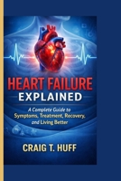 Heart Failure Explained: A Complete Guide to Symptoms, Treatment, Recovery, and Living Better B0GXF8Y2W3 Book Cover
