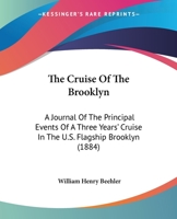 The Cruise of the Brooklyn. a Journal of the Principal Events of a Three Years' Cruise in the U. S. Flag-Ship Brooklyn, in the South Atlantic Station ... Descriptions of Places in South America, Afric 1167050835 Book Cover