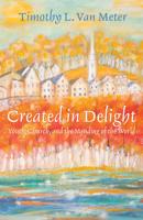 Created in Delight: Youth, Church, and the Mending of the World 1610978765 Book Cover
