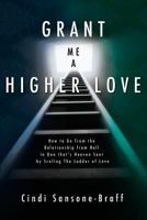 Grant Me a Higher Love: How to Go from the Relationship from Hell to One that's Heaven Sent by Scaling The Ladder of Love 1419662627 Book Cover