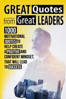 Greate Quotes From Greate Leaders: 1000 Motivational Quotes to Help Create a Positive and Confident Mindset, that Will Lead to Success 1090269269 Book Cover
