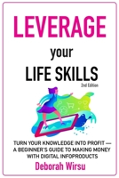 Leverage Your Life Skills: Turn your Knowledge into Profit; A Beginner's Guide to Making Money with Digital Infoproducts [2nd Edition] 1699915539 Book Cover